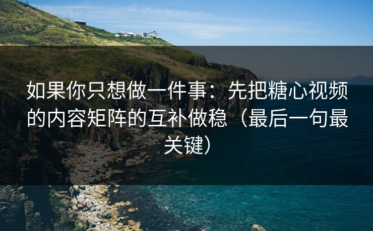 如果你只想做一件事：先把糖心视频的内容矩阵的互补做稳（最后一句最关键）