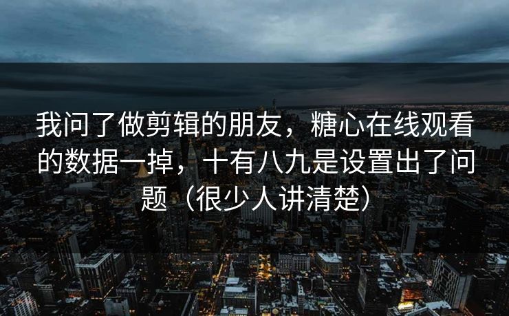 我问了做剪辑的朋友,糖心在线观看的数据一掉,十有八九是设置出了问题(很少人讲清楚) 我问了做剪辑的朋友,糖心在线观看的数据一掉,十有八九是设置出了问题(很少人讲清楚)