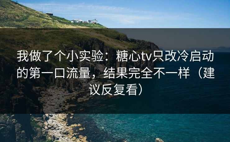 我做了个小实验：糖心tv只改冷启动的第一口流量，结果完全不一样（建议反复看）