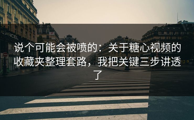 说个可能会被喷的：关于糖心视频的收藏夹整理套路，我把关键三步讲透了