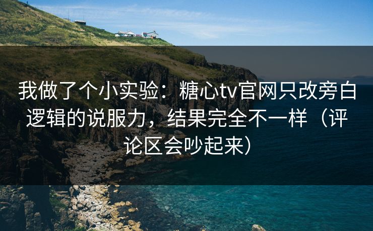 我做了个小实验：糖心tv官网只改旁白逻辑的说服力，结果完全不一样（评论区会吵起来）