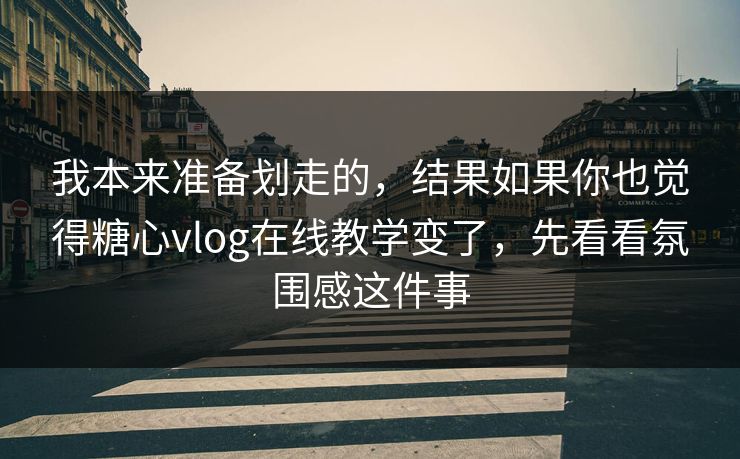 我本来准备划走的,结果如果你也觉得糖心vlog在线教学变了,先看看氛围感这件事 我本来准备划走的,结果如果你也觉得糖心vlog在线教学变了,先看看氛围感这件事
