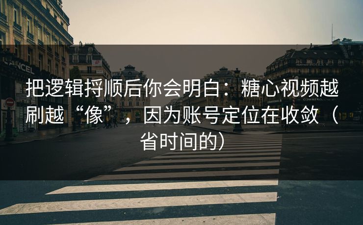把逻辑捋顺后你会明白：糖心视频越刷越“像”，因为账号定位在收敛（省时间的）
