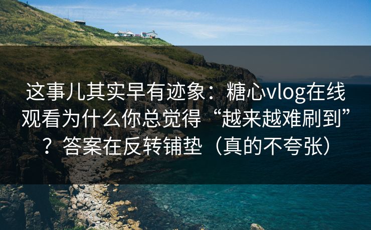 这事儿其实早有迹象:糖心vlog在线观看为什么你总觉得“越来越难刷到”?答案在反转铺垫(真的不夸张) 这事儿其实早有迹象:糖心vlog在线观看为什么你总觉得“越来越难刷到”?答案在反转铺垫(真的不夸张)
