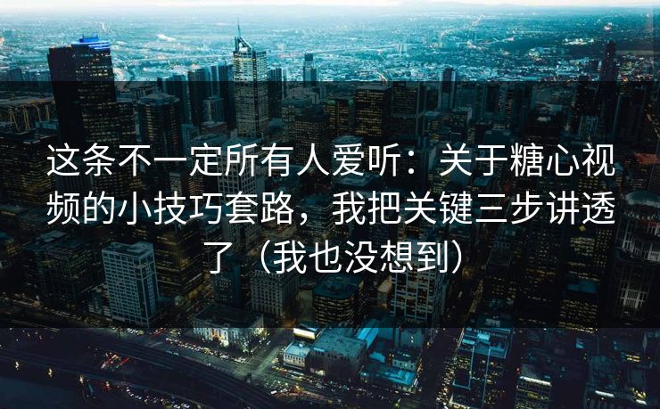 这条不一定所有人爱听：关于糖心视频的小技巧套路，我把关键三步讲透了（我也没想到）