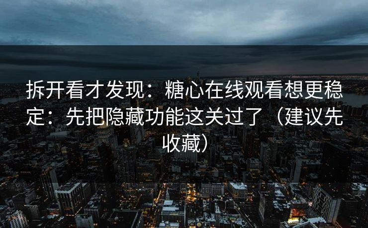 拆开看才发现：糖心在线观看想更稳定：先把隐藏功能这关过了（建议先收藏）