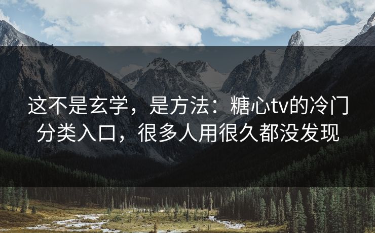 这不是玄学，是方法：糖心tv的冷门分类入口，很多人用很久都没发现
