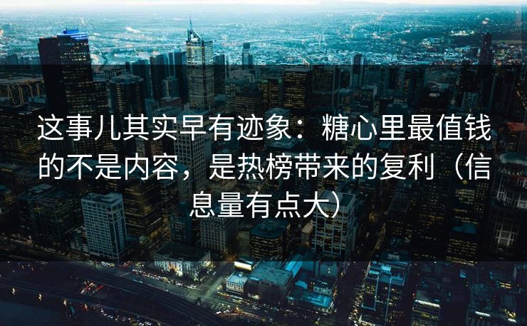这事儿其实早有迹象：糖心里最值钱的不是内容，是热榜带来的复利（信息量有点大）