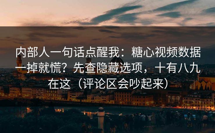 内部人一句话点醒我：糖心视频数据一掉就慌？先查隐藏选项，十有八九在这（评论区会吵起来）