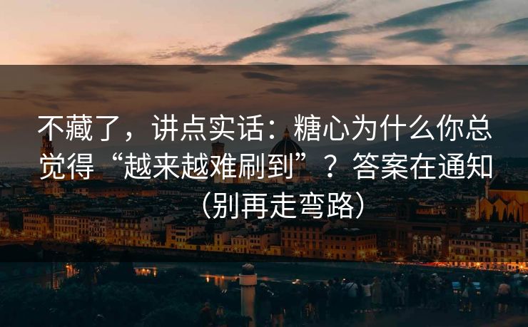 不藏了，讲点实话：糖心为什么你总觉得“越来越难刷到”？答案在通知（别再走弯路）