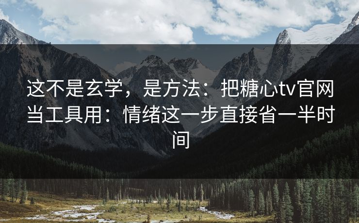 这不是玄学，是方法：把糖心tv官网当工具用：情绪这一步直接省一半时间
